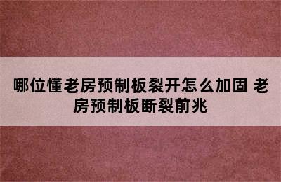 哪位懂老房预制板裂开怎么加固 老房预制板断裂前兆